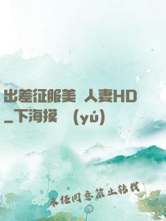 出差征服美艷人妻HD