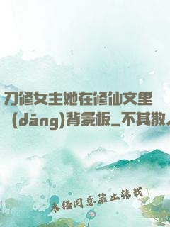 刀修女主她在修仙文里當(dāng)背景板