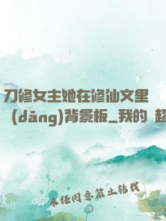刀修女主她在修仙文里當(dāng)背景板