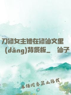 刀修女主她在修仙文里當(dāng)背景板