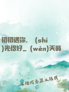 初初遇你，時(shí)光恰好