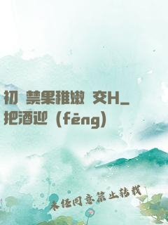 初嘗禁果稚嫩宮交H
