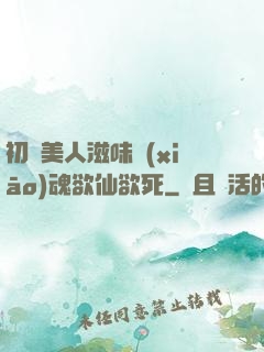 初嘗美人滋味銷(xiāo)魂欲仙欲死
