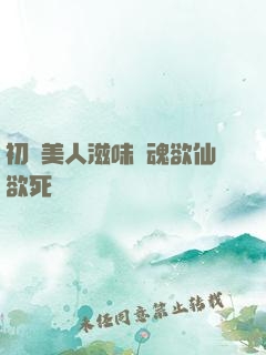 初嘗美人滋味銷魂欲仙欲死