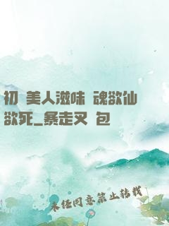 初嘗美人滋味銷魂欲仙欲死