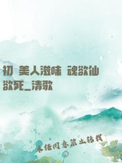 初嘗美人滋味銷魂欲仙欲死