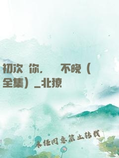初次愛你，為時不晚（全集）