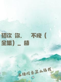 初次愛你，為時不晚（全集）