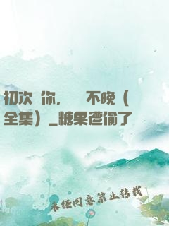 初次愛你，為時不晚（全集）