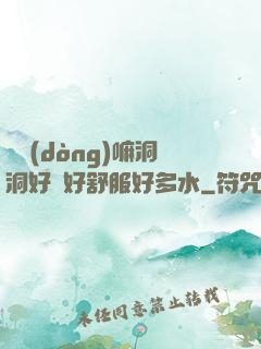 別動(dòng)嘛洞洞好緊好舒服好多水