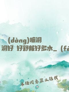 別動(dòng)嘛洞洞好緊好舒服好多水
