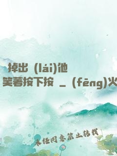 別掉出來(lái)他笑著按下按鈕
