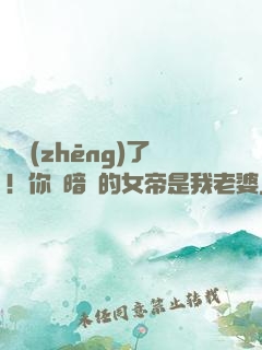 別爭(zhēng)了！你們暗戀的女帝是我老婆