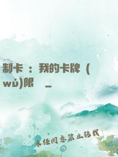 制卡師：我的卡牌無(wú)限連鎖