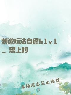 刺激玩法自愿h1v1