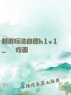 刺激玩法自愿h1v1