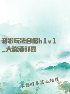 刺激玩法自愿h1v1