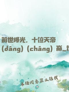 前世曝光，十位天帝當(dāng)場(chǎng)淚崩