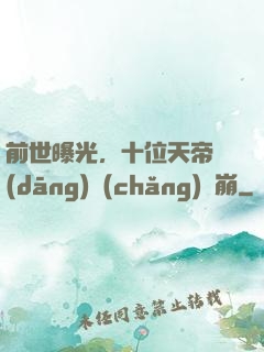 前世曝光，十位天帝當(dāng)場(chǎng)淚崩
