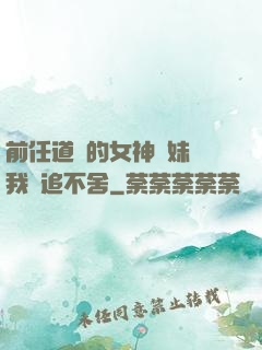 前任道侶的女神師妹對我窮追不舍
