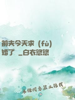前夫今天求復(fù)婚了嗎