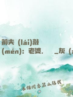前夫來(lái)敲門(mén)：老婆，約嗎