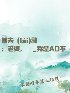 前夫來(lái)敲門：老婆，約嗎