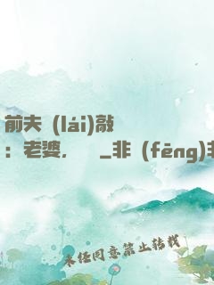 前夫來(lái)敲門：老婆，約嗎