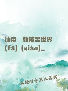 剛仙帝歸來就被全世界發(fā)現(xiàn)