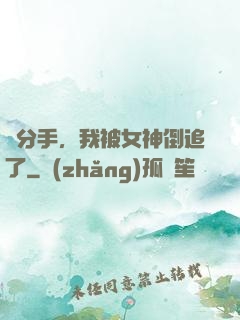 剛分手，我被女神倒追了