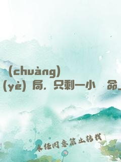 創(chuàng)業(yè)開局，只剩一小時壽命