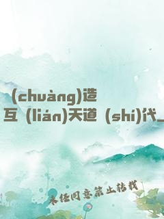 創(chuàng)造互聯(lián)天道時(shí)代