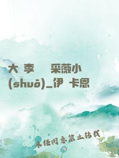 劉大壯李嬌嬌顧采薇小說(shuō)