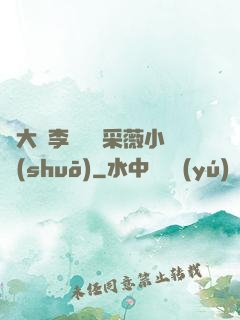 劉大壯李嬌嬌顧采薇小說(shuō)