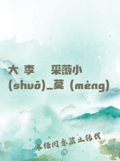 劉大壯李嬌嬌顧采薇小說(shuō)