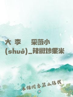 劉大壯李嬌嬌顧采薇小說(shuō)