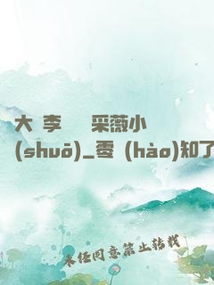 劉大壯李嬌嬌顧采薇小說(shuō)