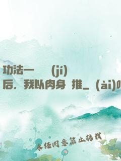 功法一鍵滿級(jí)后，我以肉身橫推
