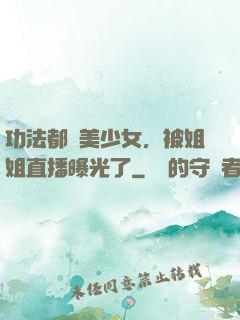 功法都變美少女，被姐姐直播曝光了