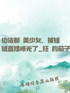 功法都變美少女，被姐姐直播曝光了