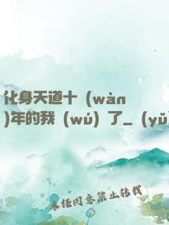 化身天道十萬(wàn)年的我無(wú)敵了