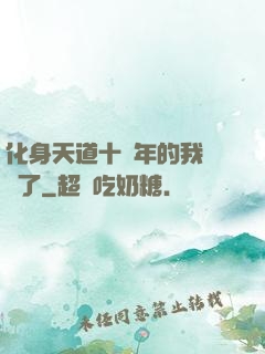 化身天道十萬年的我無敵了
