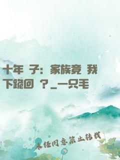 十年棄子：家族竟讓我下跪回歸？