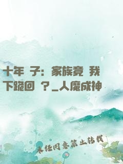 十年棄子：家族竟讓我下跪回歸？
