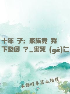 十年棄子：家族竟讓我下跪回歸？