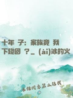 十年棄子：家族竟讓我下跪回歸？