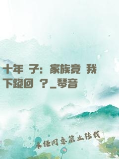 十年棄子：家族竟讓我下跪回歸？