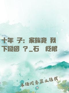 十年棄子：家族竟讓我下跪回歸？