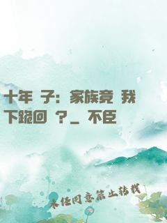 十年棄子：家族竟讓我下跪回歸？