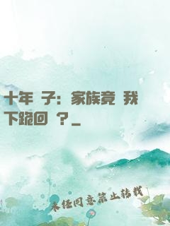 十年棄子：家族竟讓我下跪回歸？